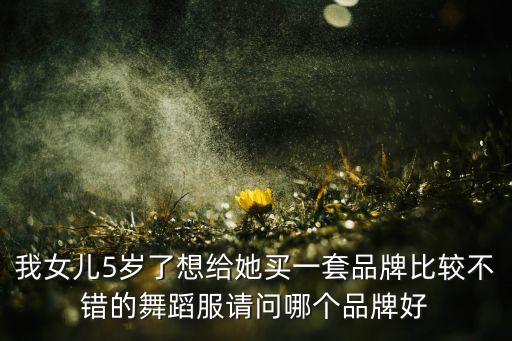 我女儿5岁了想给她买一套品牌比较不错的舞蹈服请问哪个品牌好