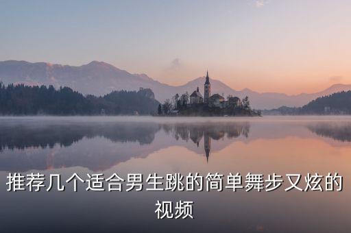 推荐几个适合男生跳的简单舞步又炫的视频