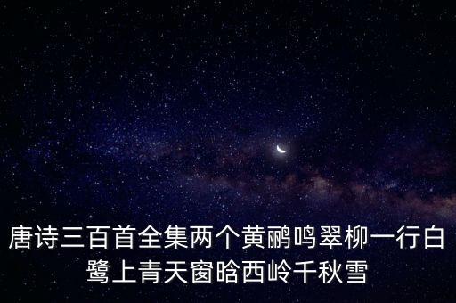 古诗三百首300首幼儿视频，唐诗三百首全集两个黄鹂鸣翠柳一行白鹭上青天窗晗西岭千秋雪