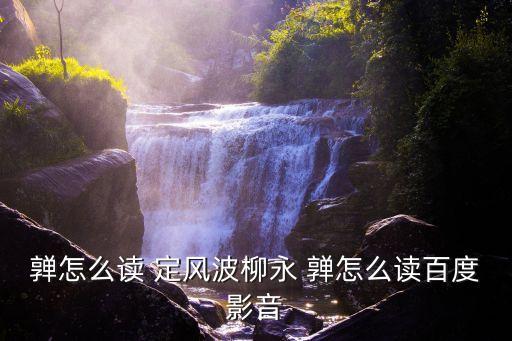 亸怎么读 定风波柳永 亸怎么读百度影音
