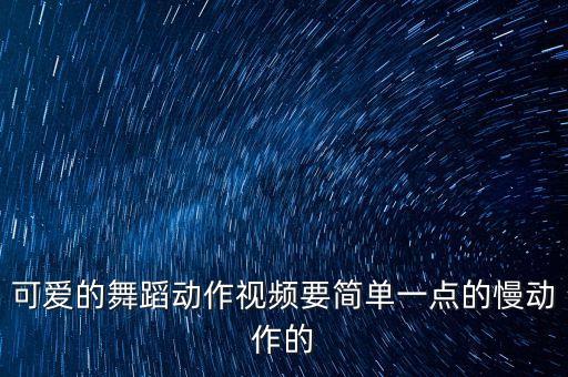 可爱的舞蹈动作视频要简单一点的慢动作的