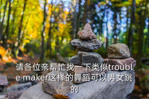 请各位亲帮忙找一下类似trouble maker这样的舞蹈可以男女跳的