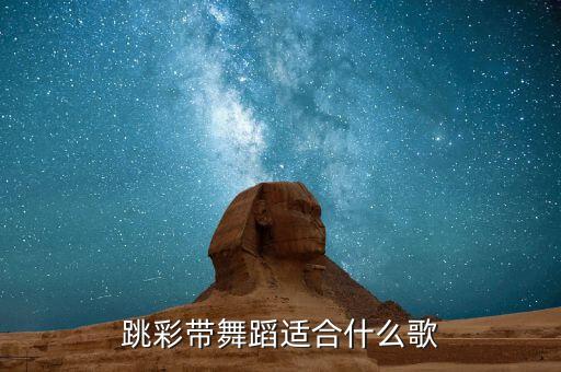跳彩带舞蹈适合什么歌