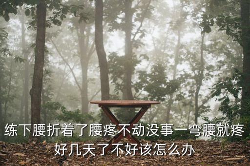 练下腰折着了腰疼不动没事一弯腰就疼好几天了不好该怎么办