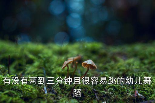 有没有两到三分钟且很容易跳的幼儿舞蹈