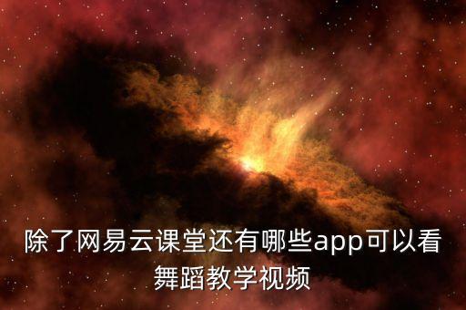 除了网易云课堂还有哪些app可以看舞蹈教学视频