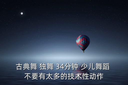 古典舞 独舞 34分钟 少儿舞蹈 不要有太多的技术性动作