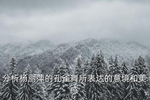 分析杨丽萍的孔雀舞所表达的意境和美感