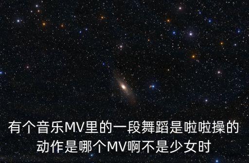 有个音乐MV里的一段舞蹈是啦啦操的动作是哪个MV啊不是少女时