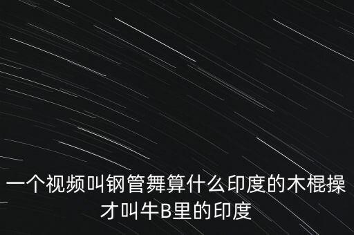 一个视频叫钢管舞算什么印度的木棍操才叫牛B里的印度