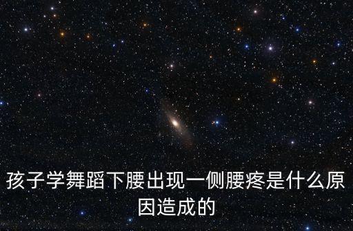 孩子学舞蹈下腰出现一侧腰疼是什么原因造成的