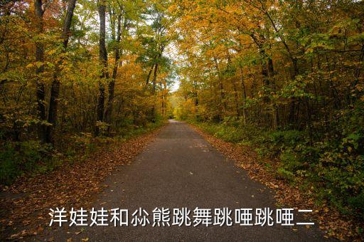 洋娃娃和小熊跳舞舞蹈说课稿，幼儿中班音乐课教案洋娃娃和小熊跳舞谁有请告诉我好吗急急