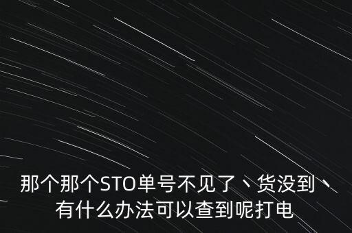 sto龙猫怎么不见，那个那个STO单号不见了丶货没到丶有什么办法可以查到呢打电