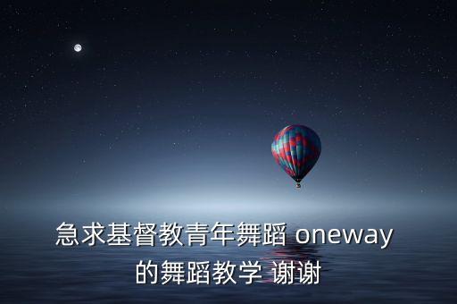急求基督教青年舞蹈 oneway 的舞蹈教学 谢谢