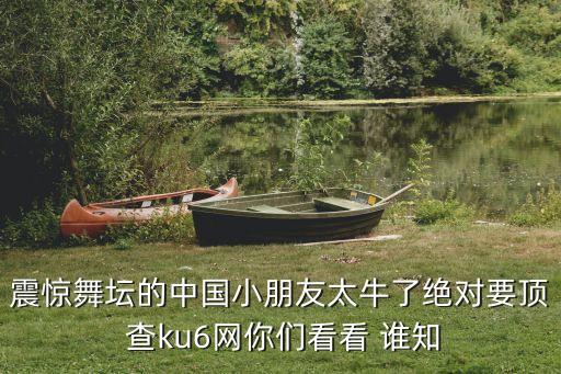 震惊舞坛的中国小朋友太牛了绝对要顶 查ku6网你们看看 谁知