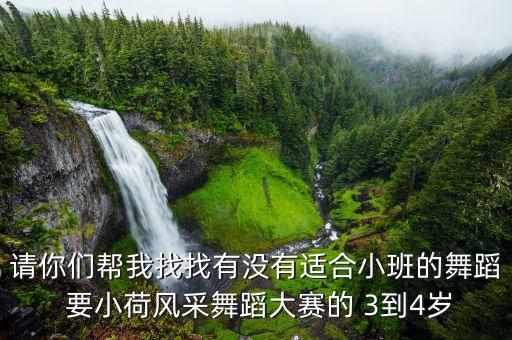 请你们帮我找找有没有适合小班的舞蹈 要小荷风采舞蹈大赛的 3到4岁