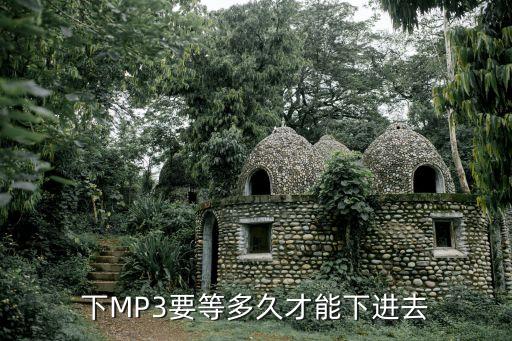 下MP3要等多久才能下进去