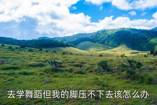 去学舞蹈但我的脚压不下去该怎么办