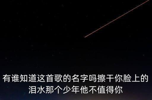 有谁知道这首歌的名字吗擦干你脸上的泪水那个少年他不值得你