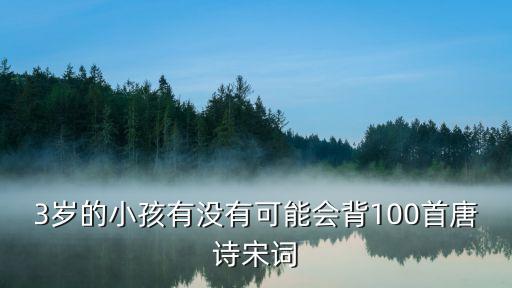 3岁的小孩有没有可能会背100首唐诗宋词