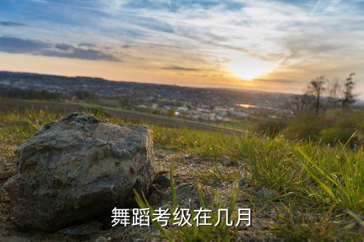舞蹈考级一级是考什么时候，舞蹈考级在几月