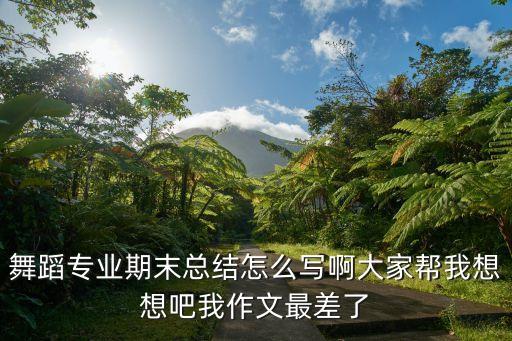 舞蹈专业期末总结怎么写啊大家帮我想想吧我作文最差了