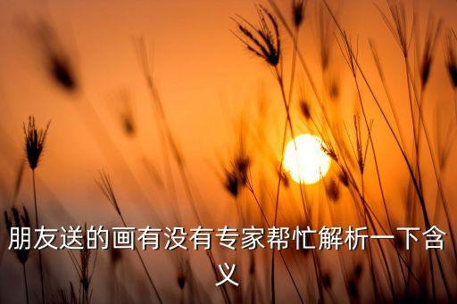 朋友送的画有没有专家帮忙解析一下含义