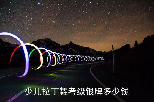 少儿拉丁舞考级银牌多少钱