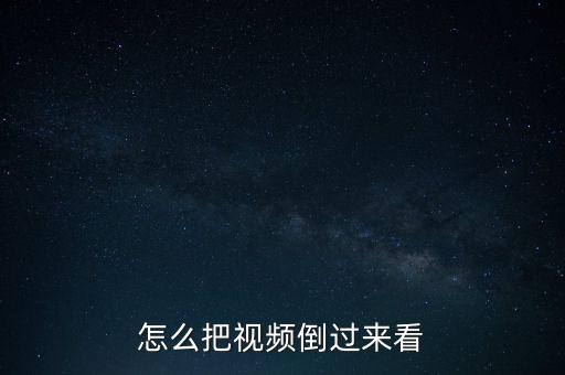 怎么把视频倒过来看