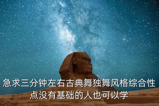 急求三分钟左右古典舞独舞风格综合性点没有基础的人也可以学
