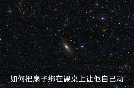 如何把扇子绑在课桌上让他自己动