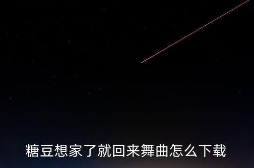糖豆想家了就回来舞曲怎么下载
