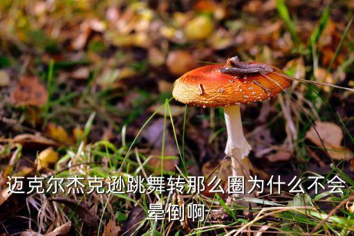 迈克尔杰克逊跳舞转那么圈为什么不会晕倒啊