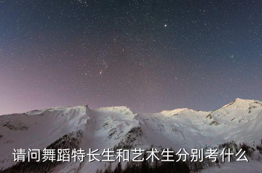请问舞蹈特长生和艺术生分别考什么