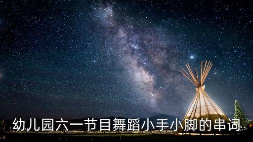 幼儿园六一节目舞蹈小手小脚的串词