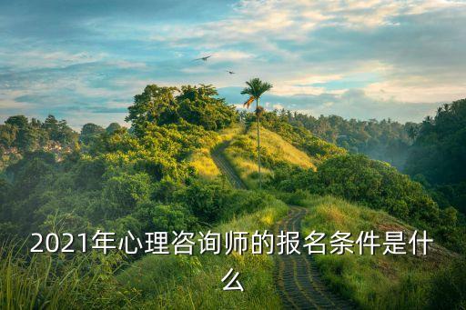2021年心理咨询师的报名条件是什么