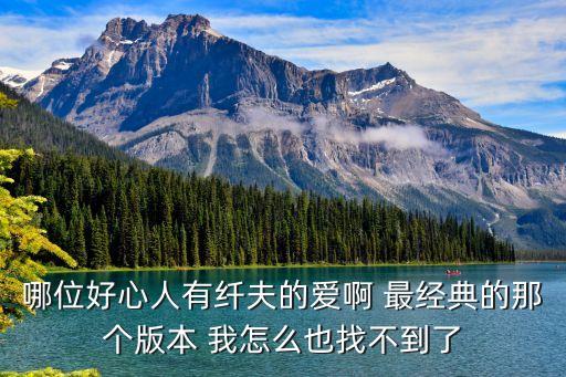 哪位好心人有纤夫的爱啊 最经典的那个版本 我怎么也找不到了