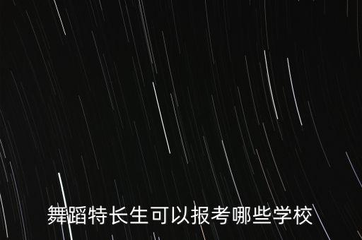 舞蹈特长生可以报考哪些学校