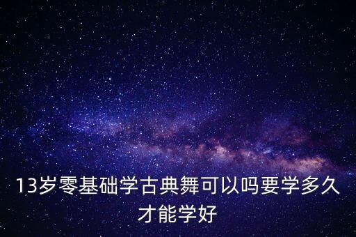 零基础古典舞要学多久，想学一个舞蹈大概要多久学会