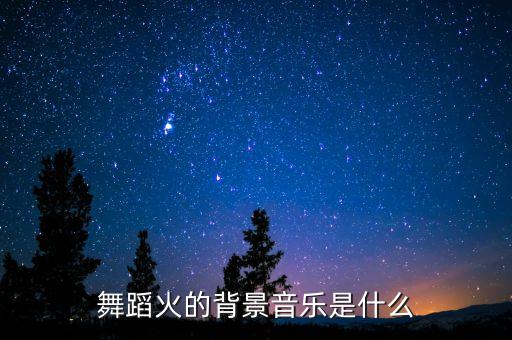 舞蹈火的背景音乐是什么