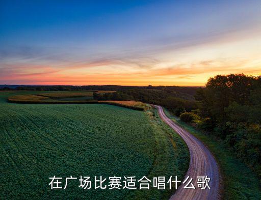 在广场比赛适合唱什么歌