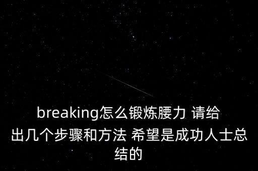 breaking怎么锻炼腰力 请给出几个步骤和方法 希望是成功人士总结的