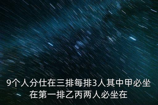 9个人分仕在三排每排3人其中甲必坐在第一排乙丙两人必坐在