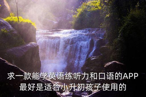 求一款能学英语练听力和口语的APP最好是适合小升初孩子使用的