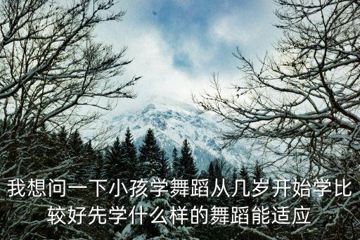 我想问一下小孩学舞蹈从几岁开始学比较好先学什么样的舞蹈能适应