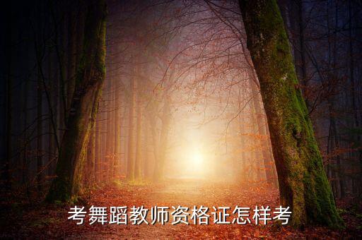 考舞蹈教师资格证怎样考