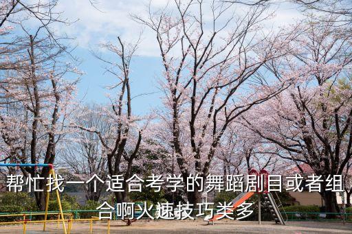 帮忙找一个适合考学的舞蹈剧目或者组合啊火速技巧类多
