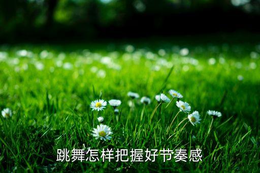 如何培养舞蹈节奏感，怎样才能练好节奏感急