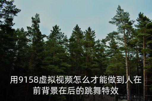 用9158虚拟视频怎么才能做到人在前背景在后的跳舞特效