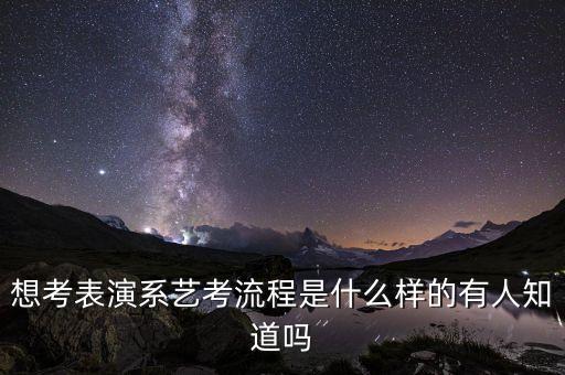 想考表演系艺考流程是什么样的有人知道吗